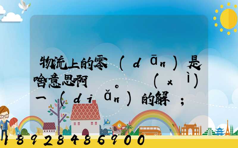 物流上的零擔(dān)是啥意思啊。詳細(xì)一點(diǎn)的解釋